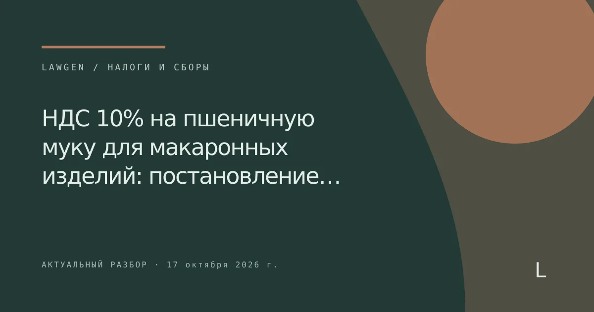 НДС 10% на пшеничную муку для макаронных изделий: постановление…